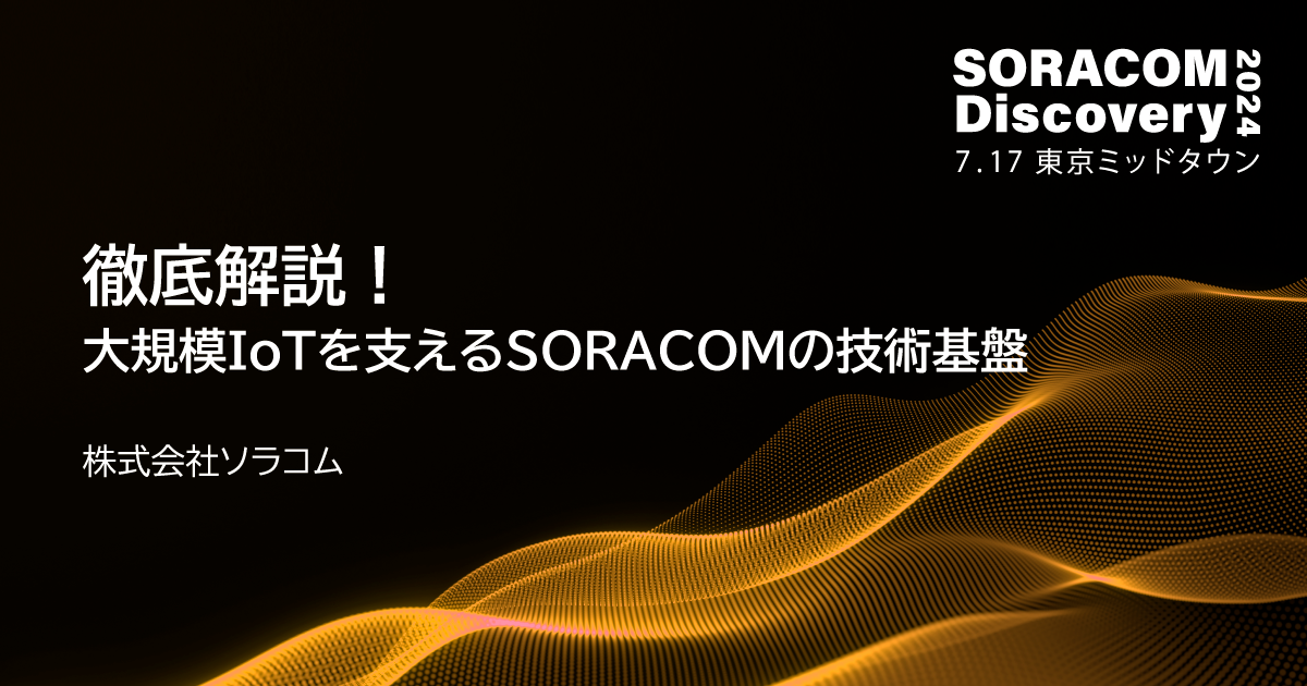 徹底解説！大規模IoTを支えるSORACOMの技術基盤 | SORACOM Discovery 2024 - 国内最大級のIoTカンファレンス