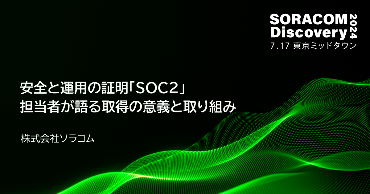 安全と運用の証明「SOC2」担当者が語る取得の意義と取り組み