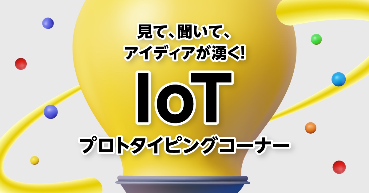 見て、聞いて、アイディアが湧く！IoTプロトタイピングコーナー